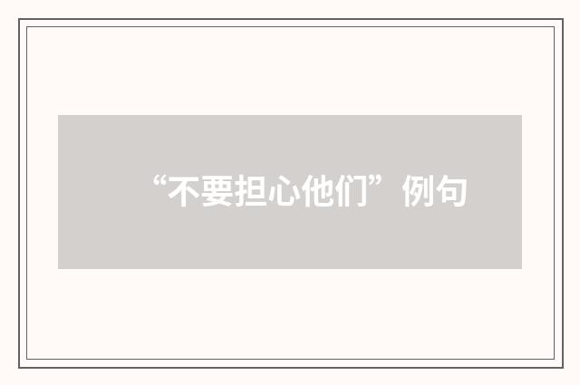 “不要担心他们”例句