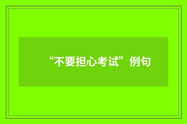 “不要担心考试”例句