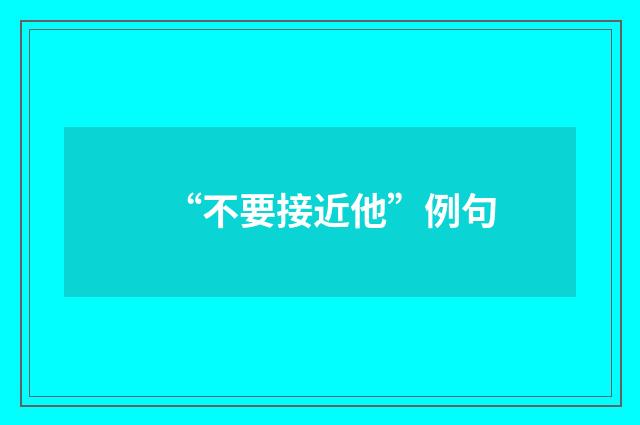 “不要接近他”例句