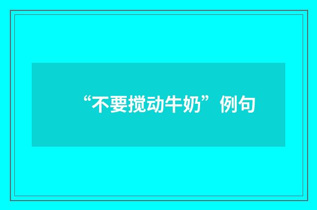 “不要搅动牛奶”例句