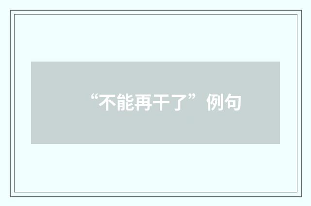 “不能再干了”例句