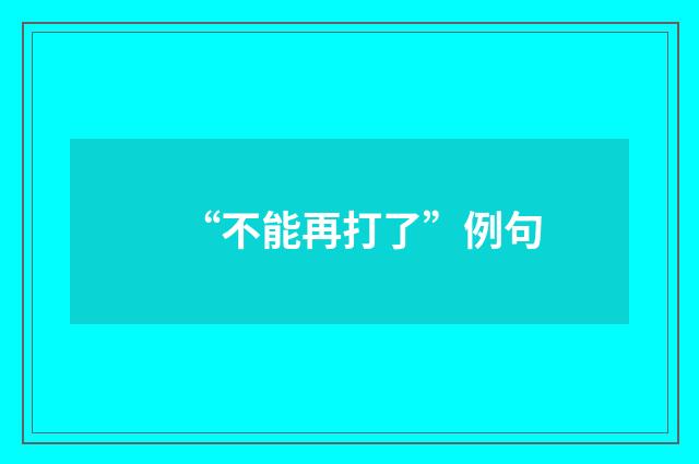 “不能再打了”例句