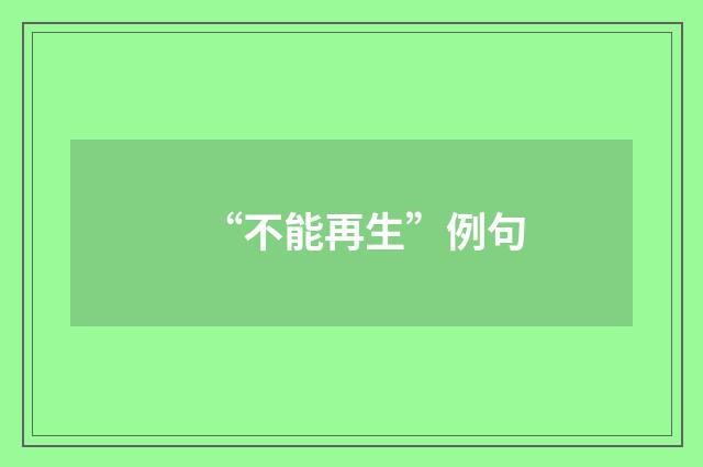 “不能再生”例句