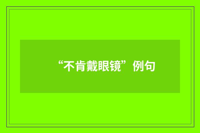 “不肯戴眼镜”例句