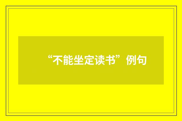 “不能坐定读书”例句