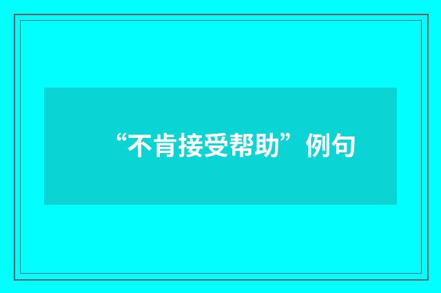 “不肯接受帮助”例句
