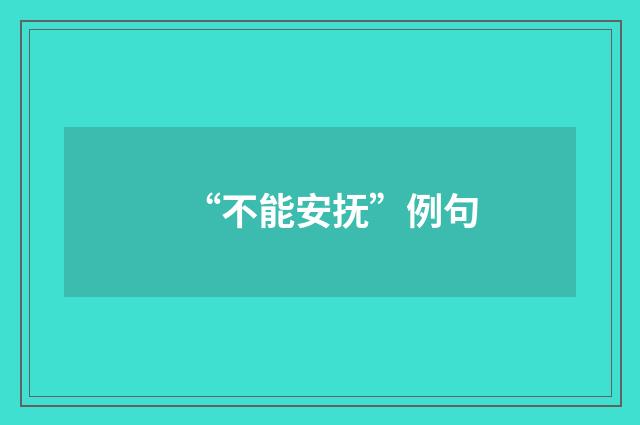 “不能安抚”例句