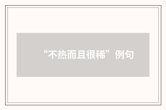 “不热而且很稀”例句