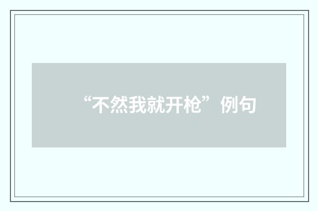 “不然我就开枪”例句