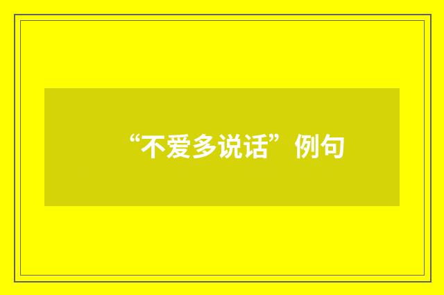 “不爱多说话”例句