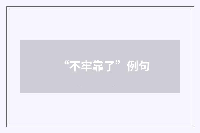 “不牢靠了”例句