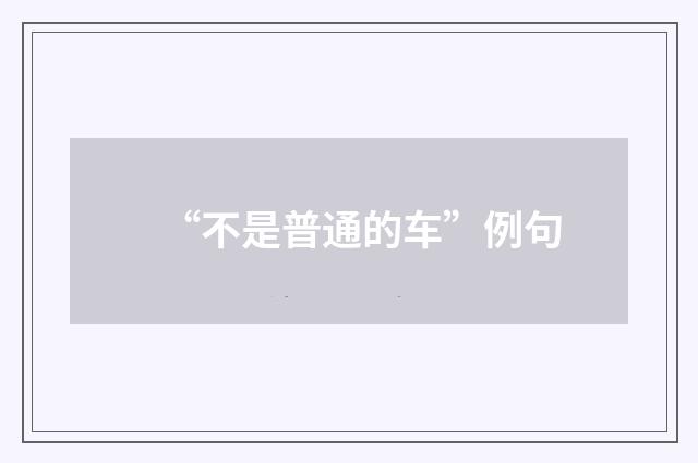 “不是普通的车”例句