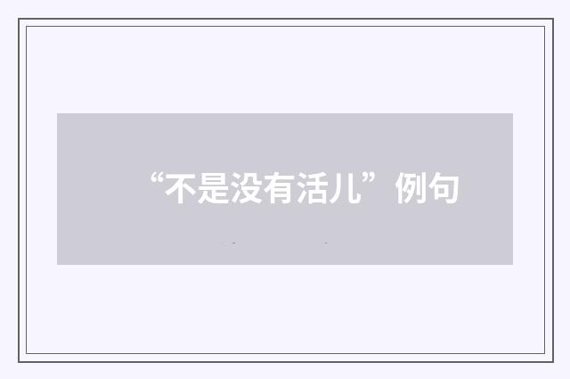 “不是没有活儿”例句