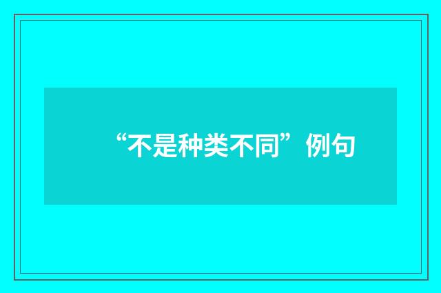 “不是种类不同”例句