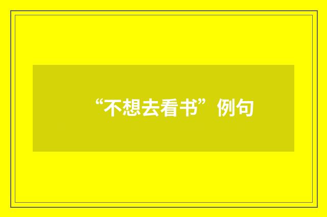 “不想去看书”例句