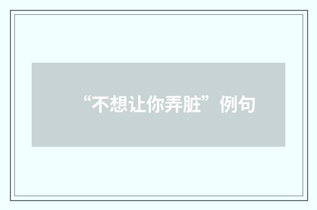“不想让你弄脏”例句