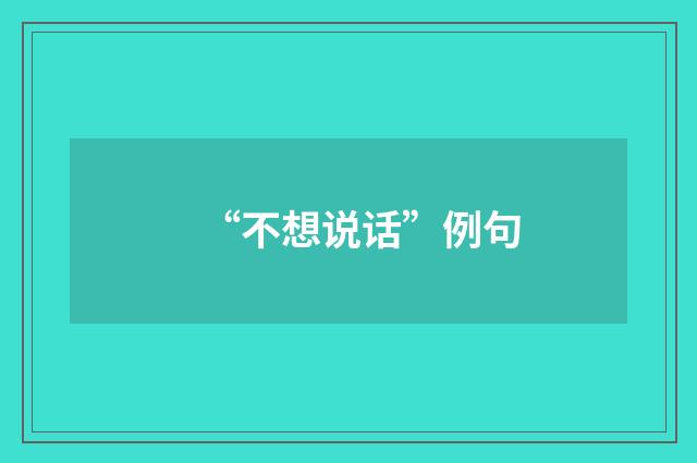 “不想说话”例句