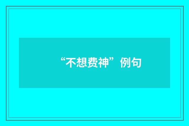 “不想费神”例句