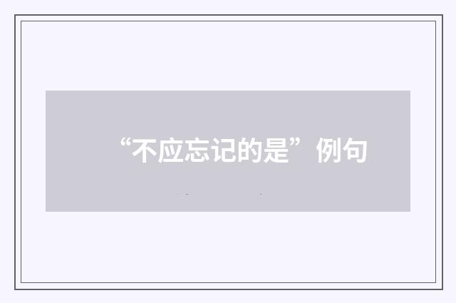 “不应忘记的是”例句