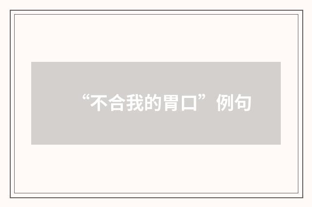 “不合我的胃口”例句