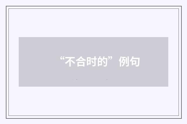 “不合时的”例句