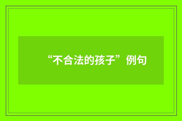 “不合法的孩子”例句