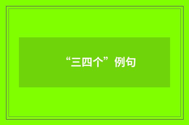 “三四个”例句
