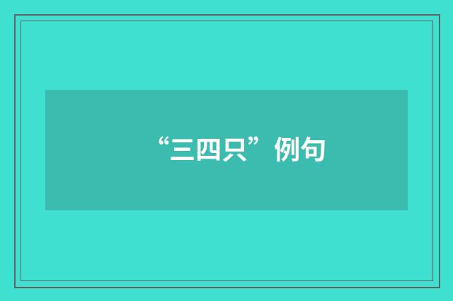 “三四只”例句
