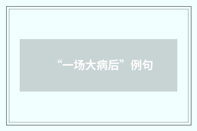 “一场大病后”例句