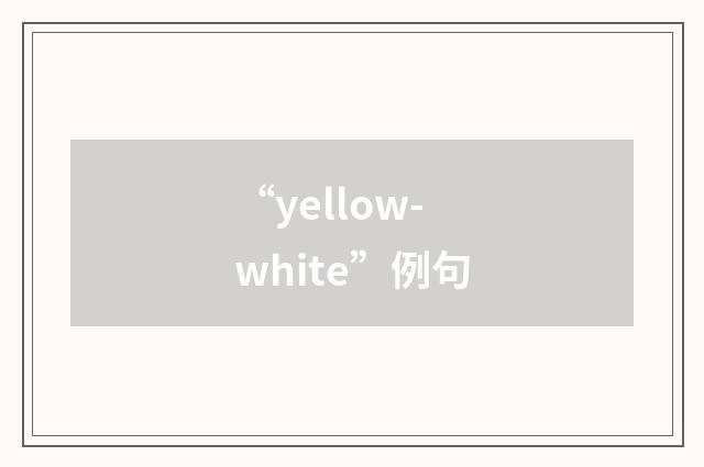 “yellow-white”例句