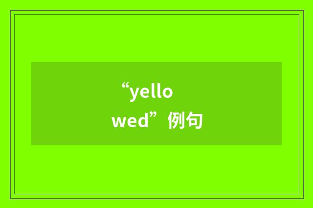 “yellowed”例句
