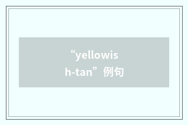 “yellowish-tan”例句