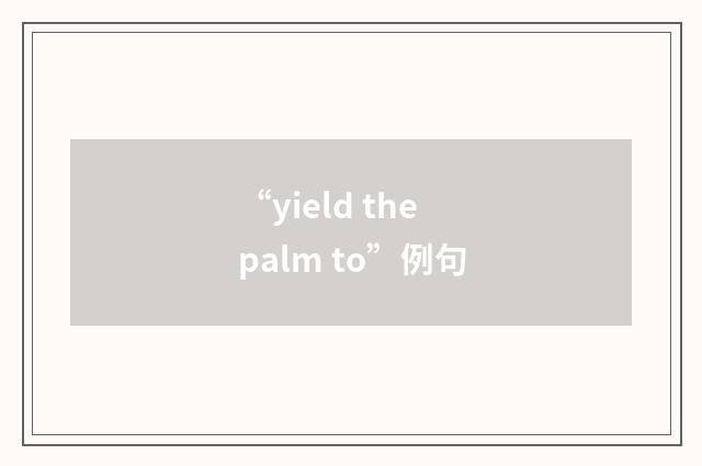 “yield the palm to”例句
