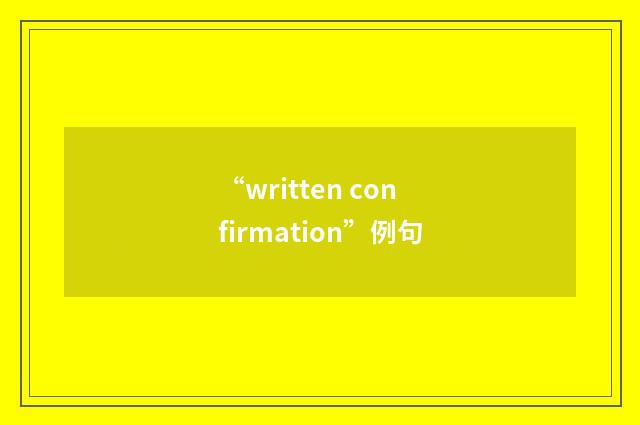 “written confirmation”例句