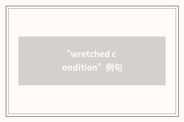 “wretched condition”例句