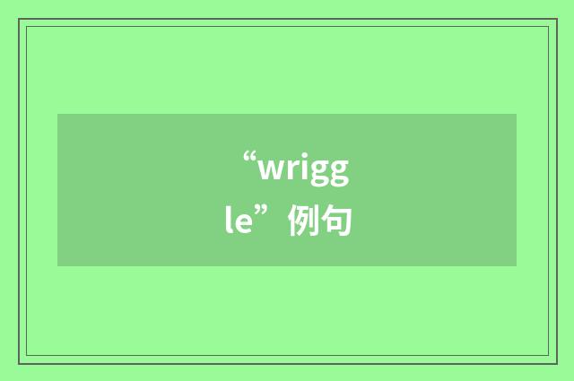 “wriggle”例句