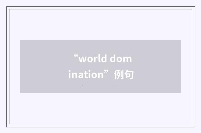 “world domination”例句