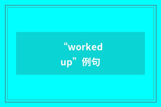“worked up”例句