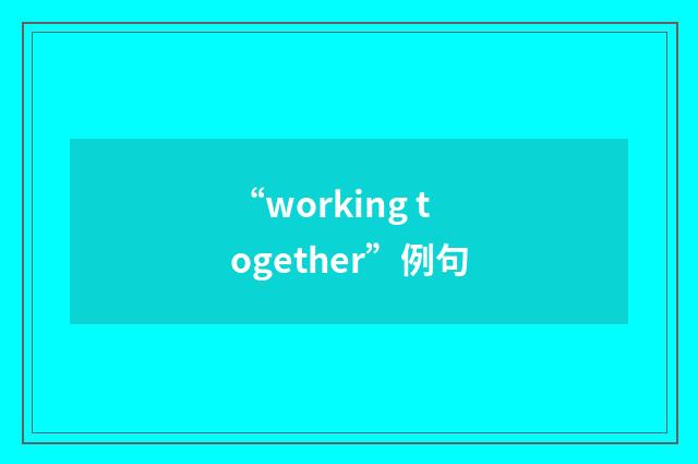 “working together”例句