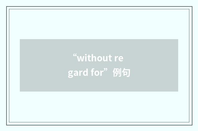 “without regard for”例句