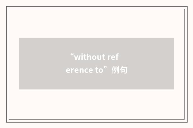 “without reference to”例句