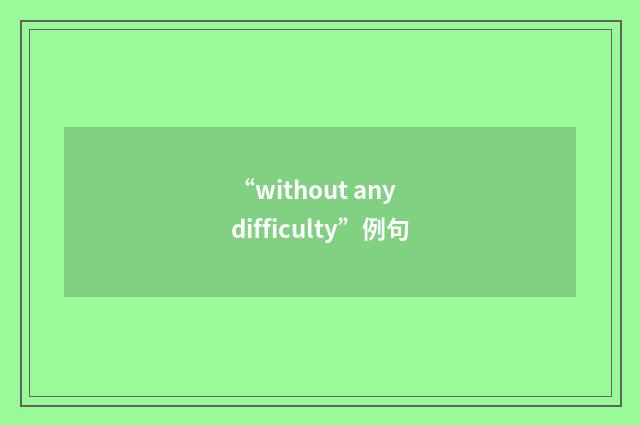 “without any difficulty”例句