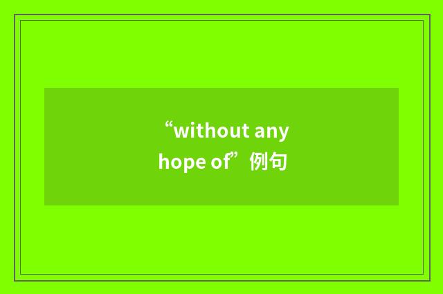 “without any hope of”例句