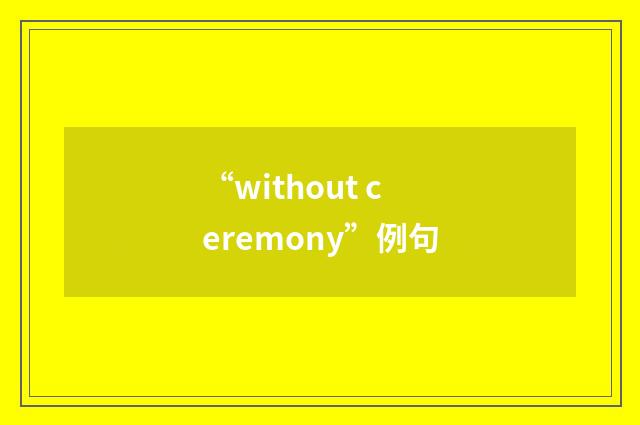 “without ceremony”例句