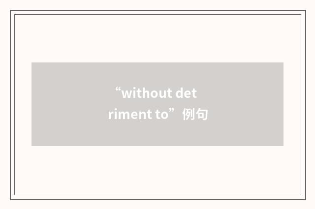 “without detriment to”例句