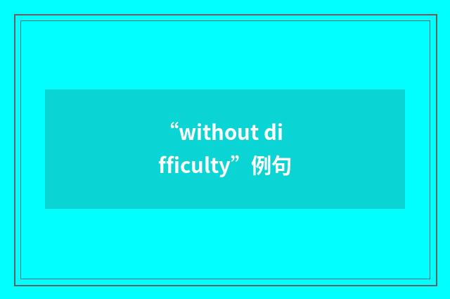 “without difficulty”例句