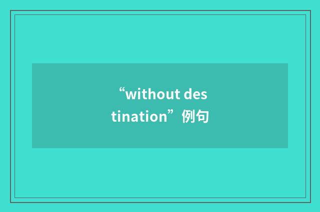“without destination”例句