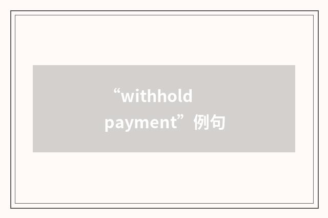 “withhold payment”例句