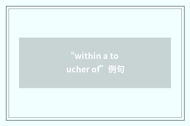 “within a toucher of”例句
