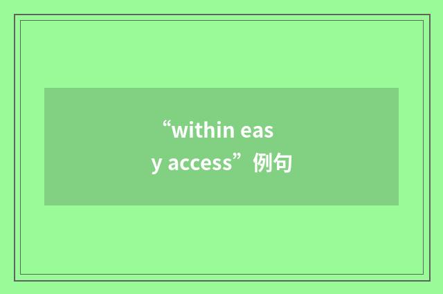 “within easy access”例句